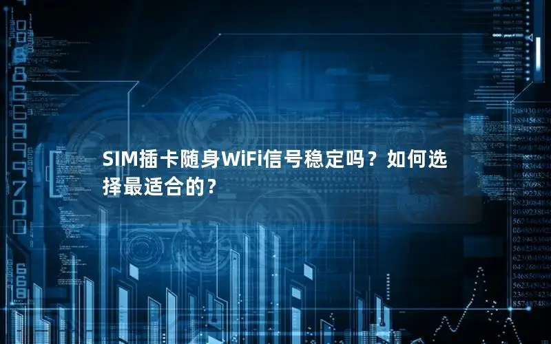 SIM插卡随身WiFi信号稳定吗？如何选择最适合的？