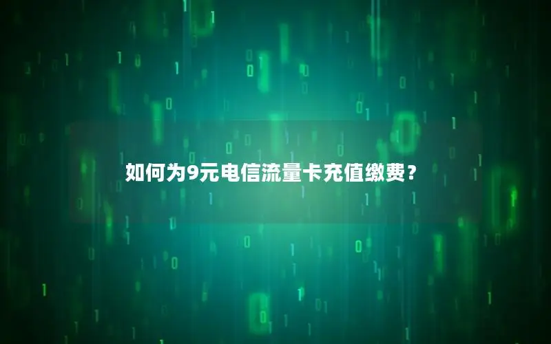 如何为9元电信流量卡充值缴费？