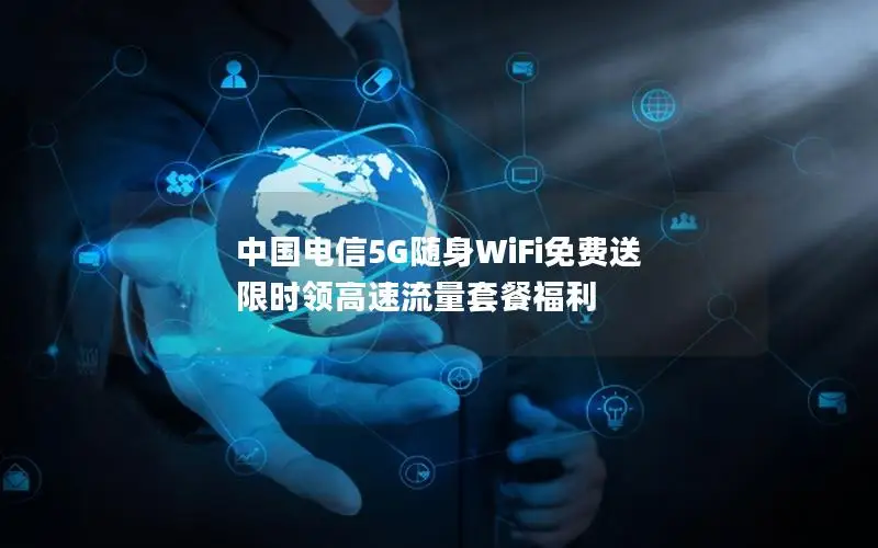 中国电信5G随身WiFi免费送 限时领高速流量套餐福利
