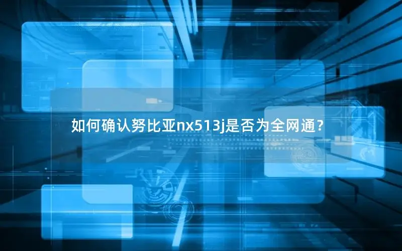 如何确认努比亚nx513j是否为全网通？