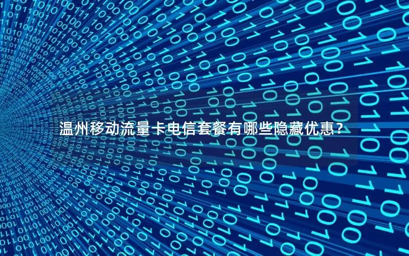 温州移动流量卡电信套餐有哪些隐藏优惠？