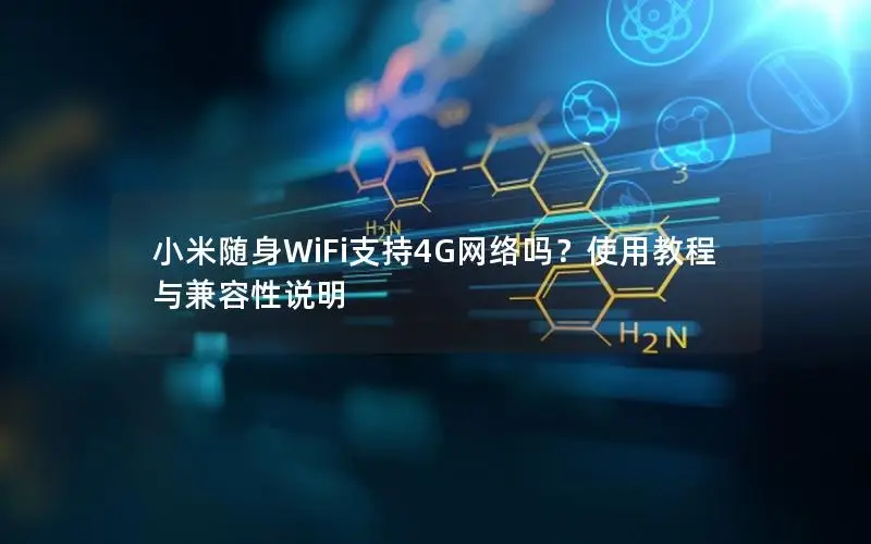 小米随身WiFi支持4G网络吗？使用教程与兼容性说明