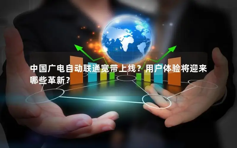 中国广电自动联通宽带上线？用户体验将迎来哪些革新？