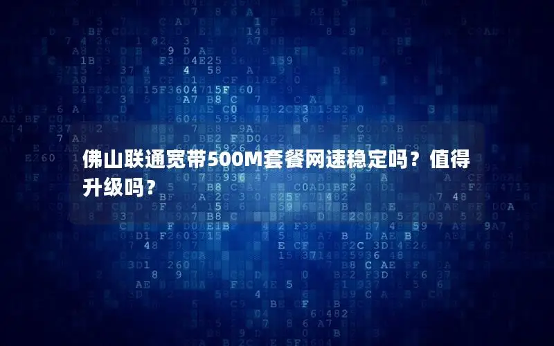 佛山联通宽带500M套餐网速稳定吗？值得升级吗？