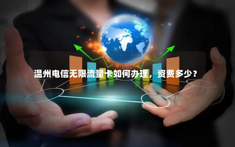 温州电信无限流量卡如何办理，资费多少？