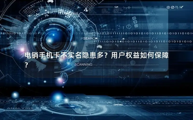 电销手机卡不实名隐患多？用户权益如何保障？