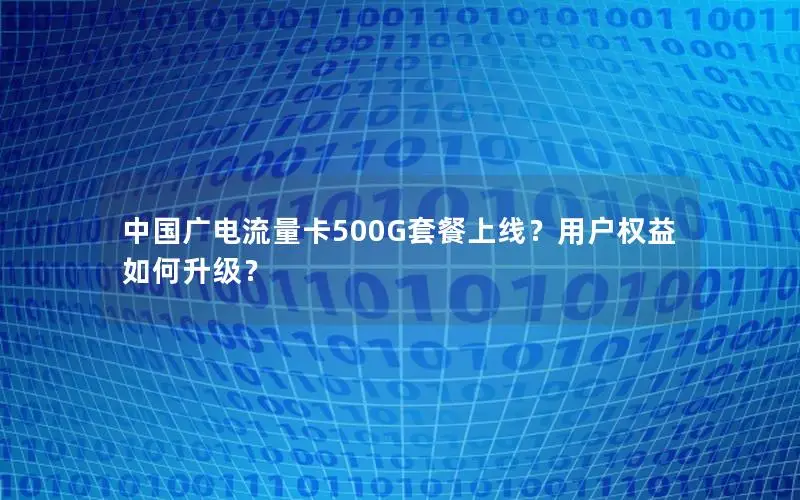 中国广电流量卡500G套餐上线？用户权益如何升级？