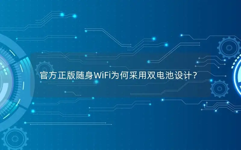 官方正版随身WiFi为何采用双电池设计？