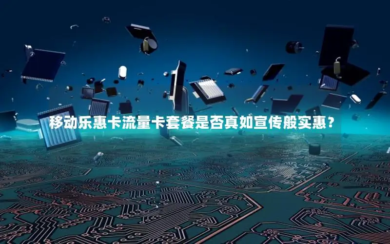 移动乐惠卡流量卡套餐是否真如宣传般实惠？