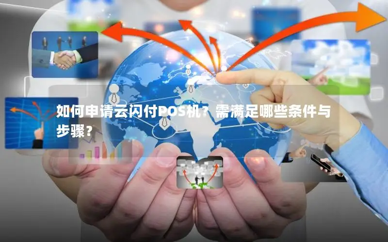 如何申请云闪付POS机？需满足哪些条件与步骤？