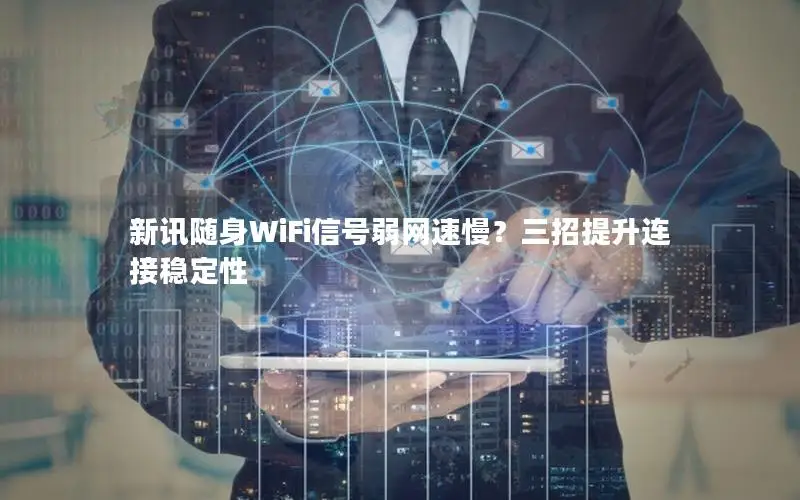 新讯随身WiFi信号弱网速慢？三招提升连接稳定性