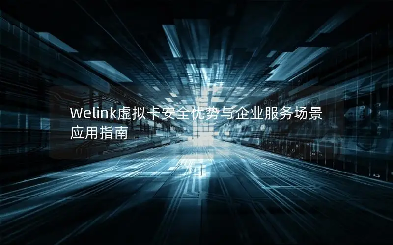 Welink虚拟卡安全优势与企业服务场景应用指南