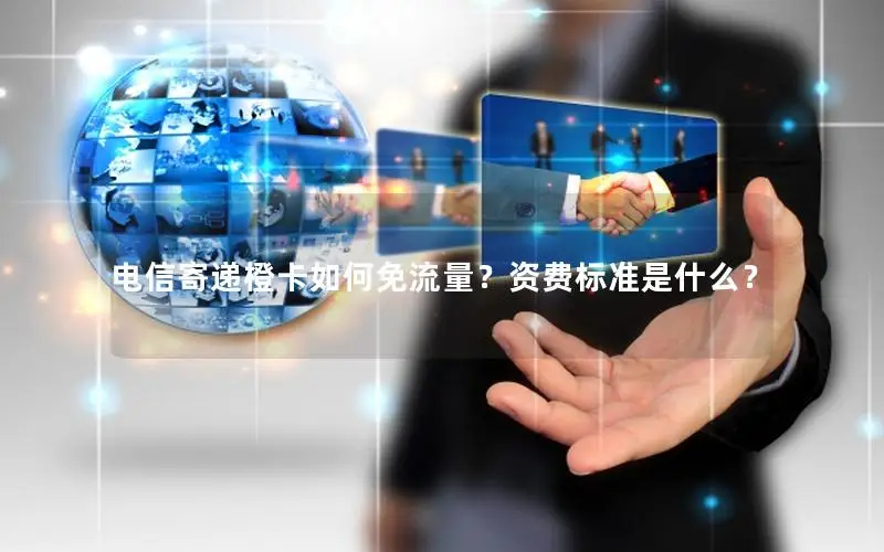 电信寄递橙卡如何免流量？资费标准是什么？
