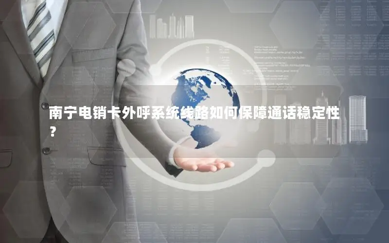南宁电销卡外呼系统线路如何保障通话稳定性？