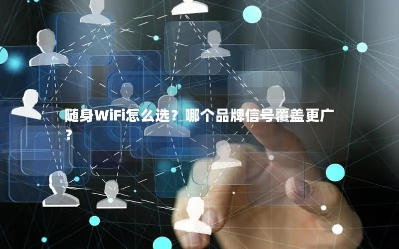 随身WiFi怎么选？哪个品牌信号覆盖更广？