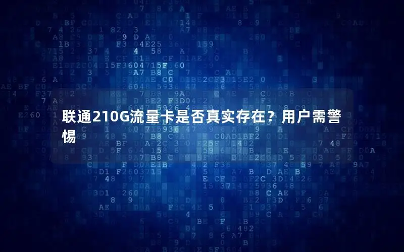 联通210G流量卡是否真实存在？用户需警惕