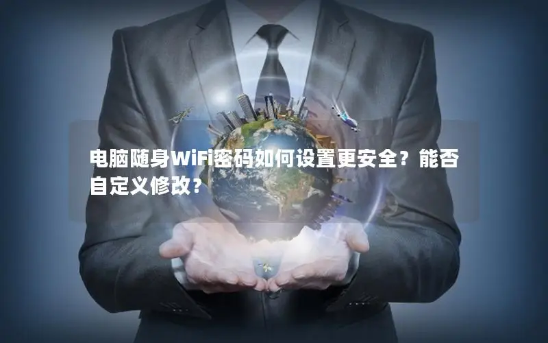 电脑随身WiFi密码如何设置更安全？能否自定义修改？