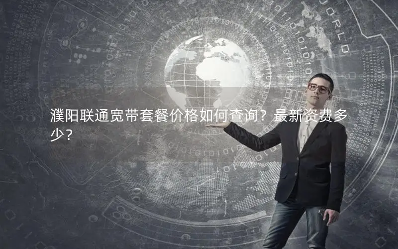 濮阳联通宽带套餐价格如何查询？最新资费多少？