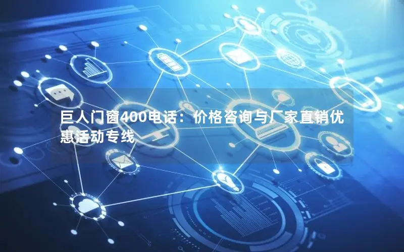 巨人门窗400电话：价格咨询与厂家直销优惠活动专线