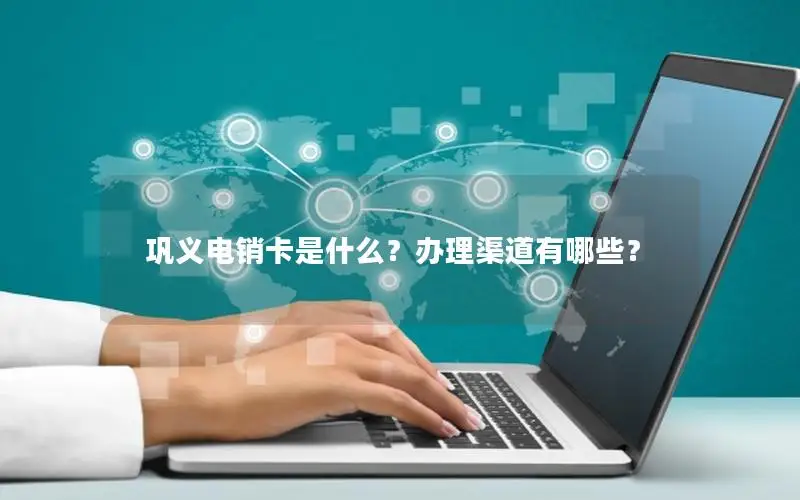 巩义电销卡是什么？办理渠道有哪些？