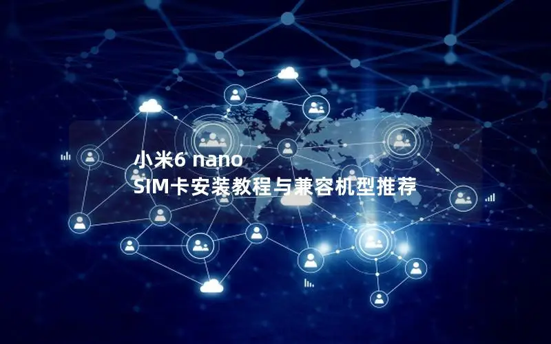 小米6 nano SIM卡安装教程与兼容机型推荐