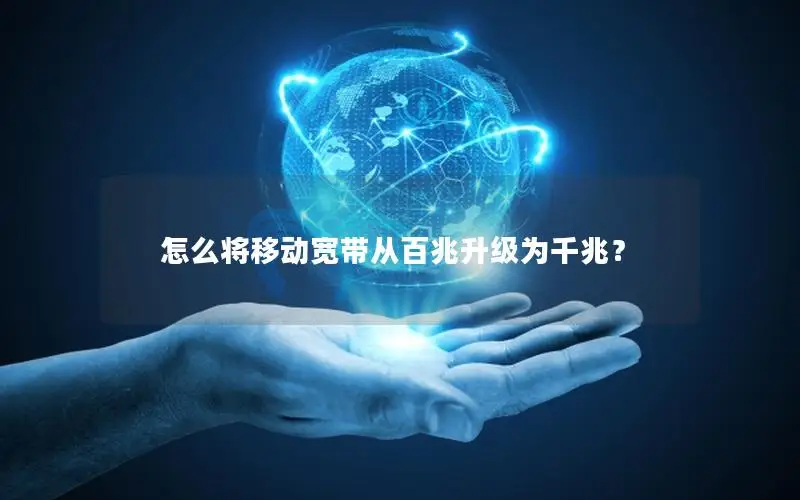 怎么将移动宽带从百兆升级为千兆？