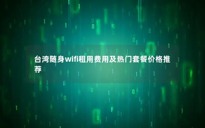 台湾随身wifi租用费用及热门套餐价格推荐