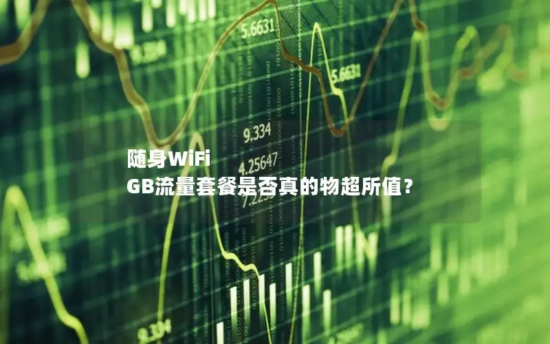 随身WiFi GB流量套餐是否真的物超所值？