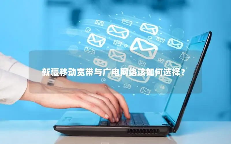 新疆移动宽带与广电网络该如何选择？