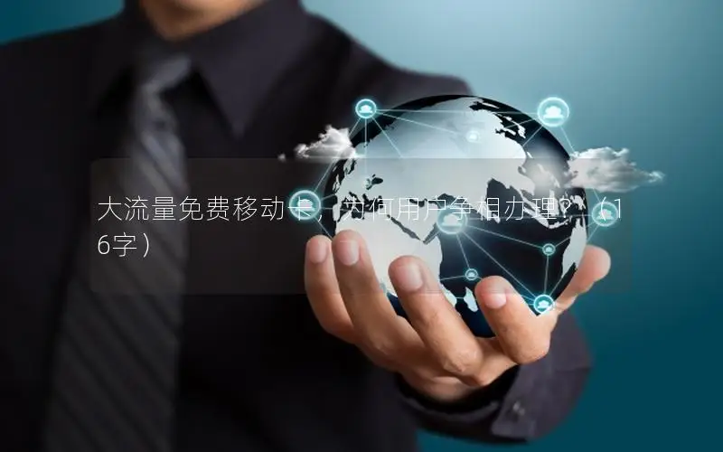 大流量免费移动卡，为何用户争相办理？（16字）