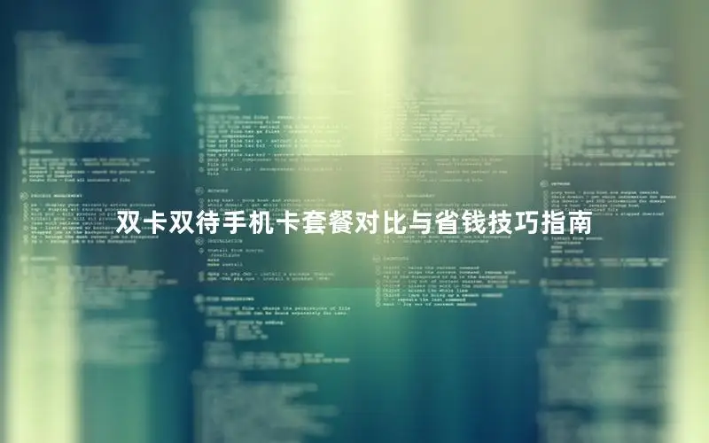 双卡双待手机卡套餐对比与省钱技巧指南