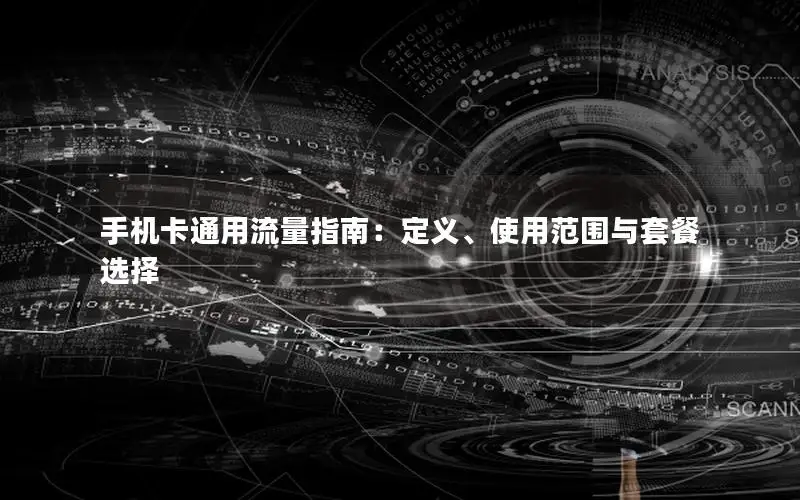手机卡通用流量指南：定义、使用范围与套餐选择