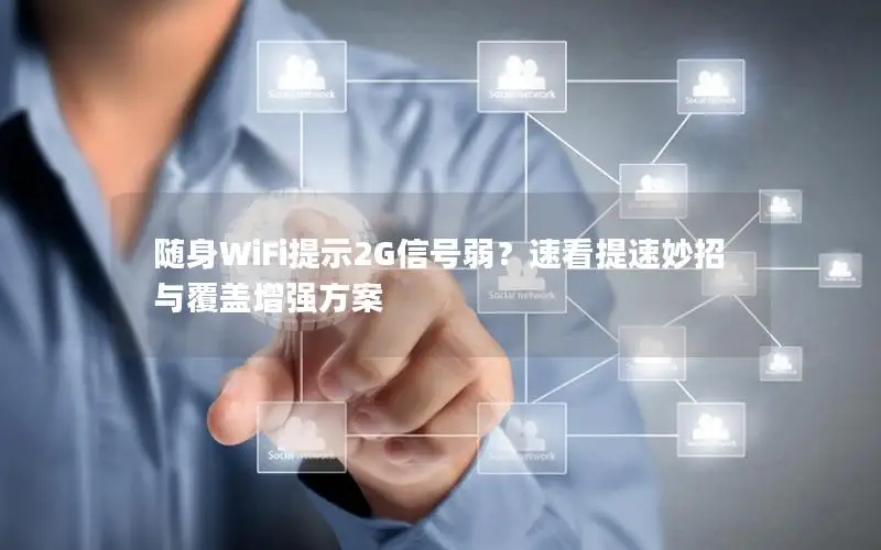 随身WiFi提示2G信号弱？速看提速妙招与覆盖增强方案