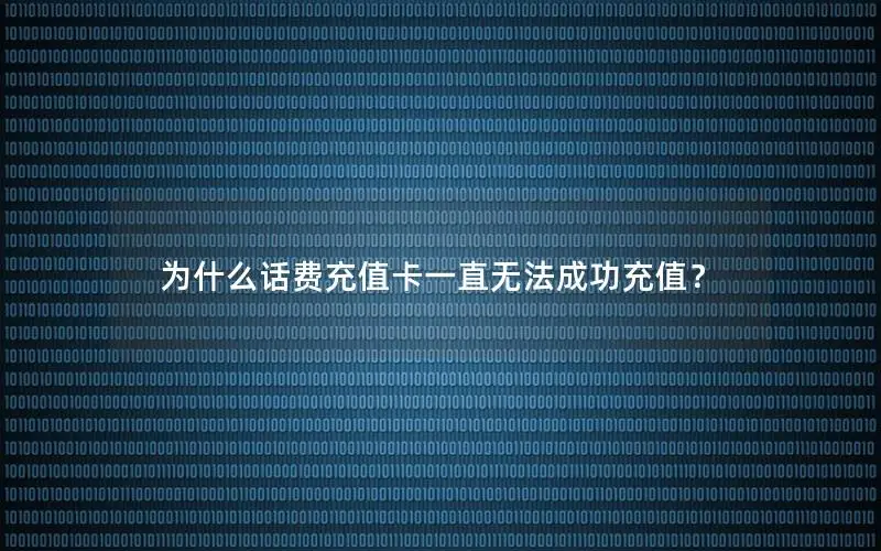为什么话费充值卡一直无法成功充值？