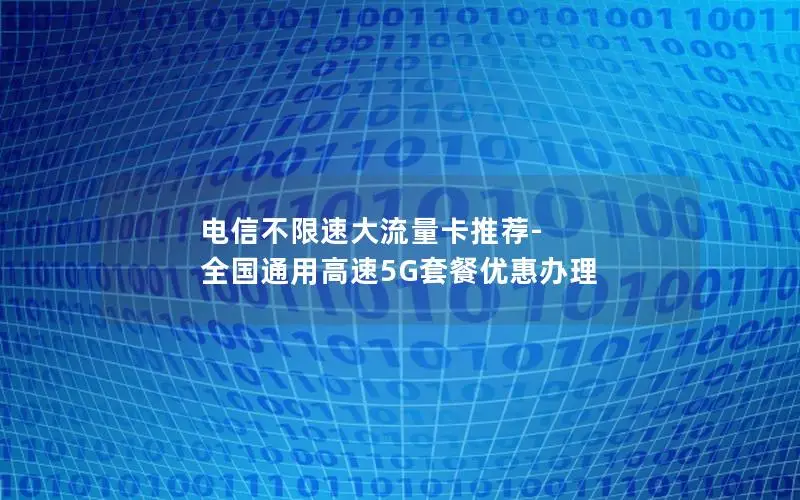 电信不限速大流量卡推荐-全国通用高速5G套餐优惠办理