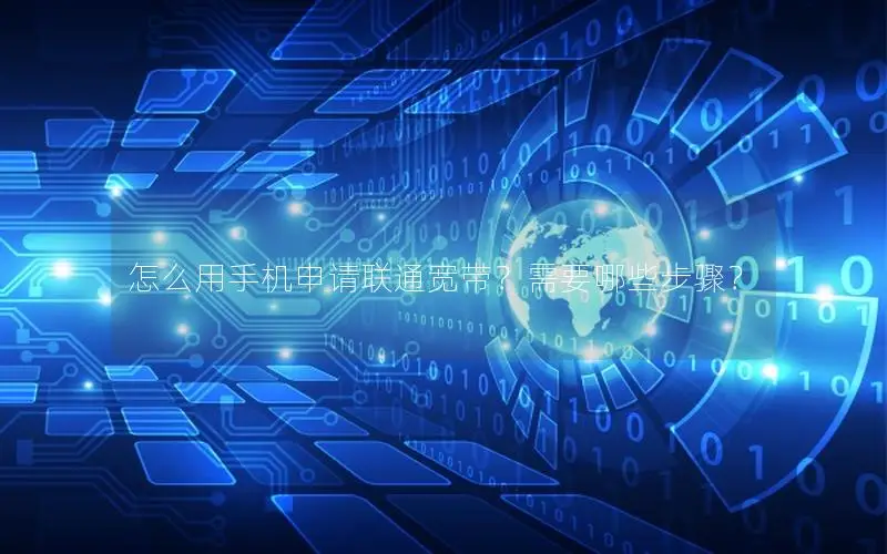 怎么用手机申请联通宽带？需要哪些步骤？