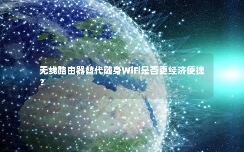 无线路由器替代随身WiFi是否更经济便捷？