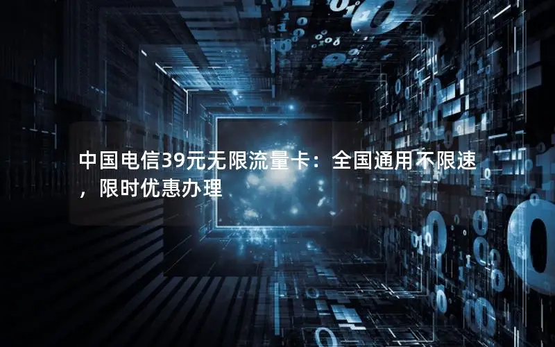 中国电信39元无限流量卡：全国通用不限速，限时优惠办理