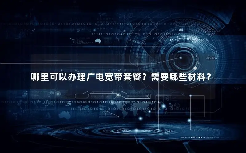 哪里可以办理广电宽带套餐？需要哪些材料？