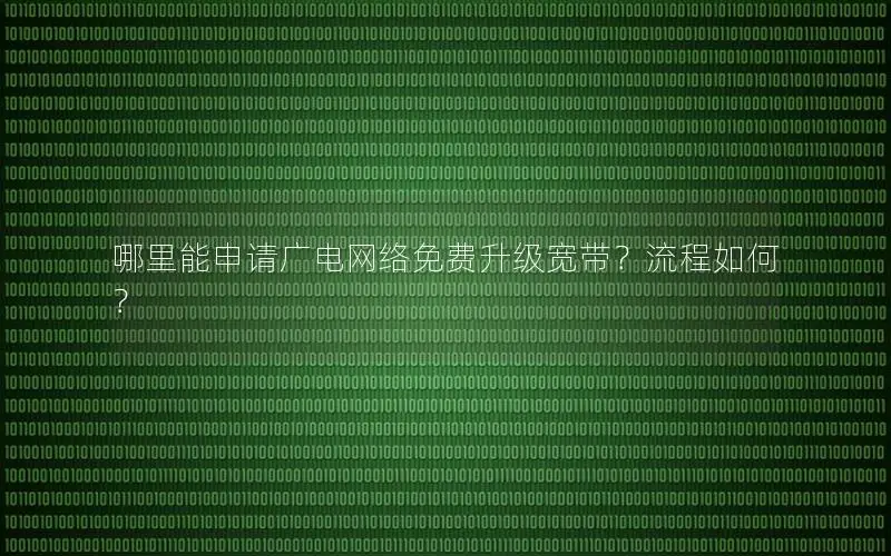 哪里能申请广电网络免费升级宽带？流程如何？