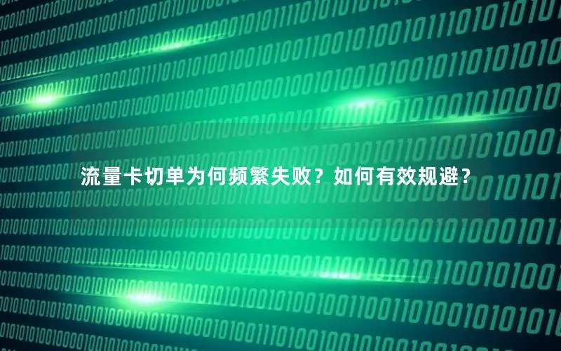 流量卡切单为何频繁失败？如何有效规避？