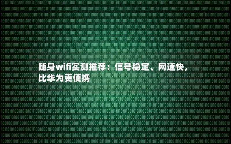随身wifi实测推荐：信号稳定、网速快，比华为更便携