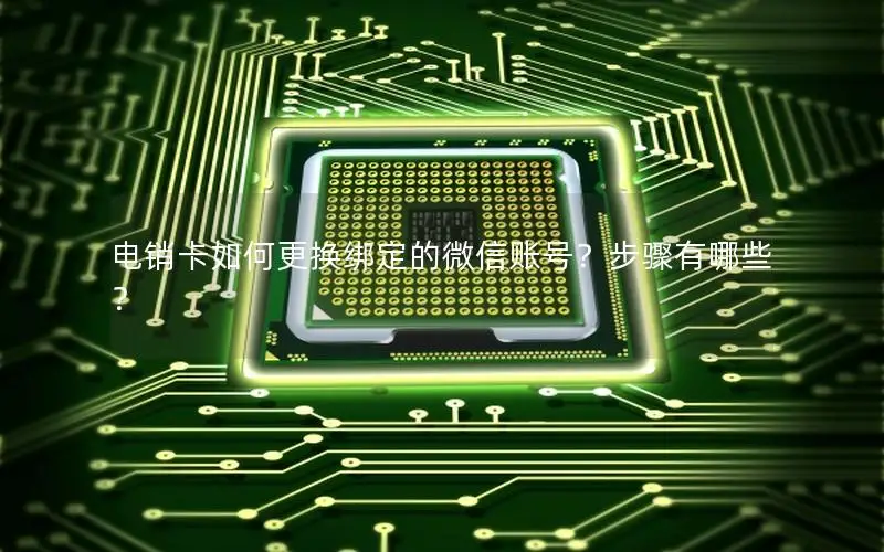 电销卡如何更换绑定的微信账号？步骤有哪些？
