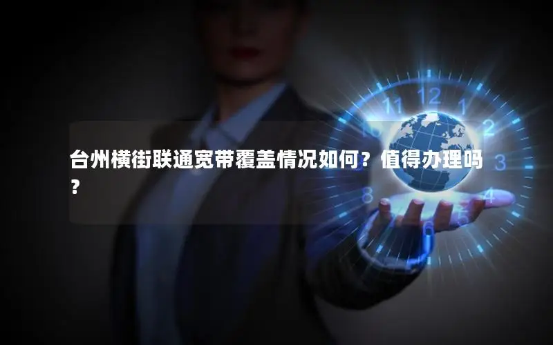 台州横街联通宽带覆盖情况如何？值得办理吗？