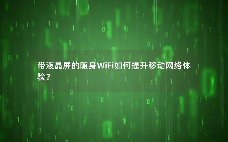 带液晶屏的随身WiFi如何提升移动网络体验？