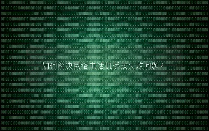 如何解决网络电话机桥接失败问题？