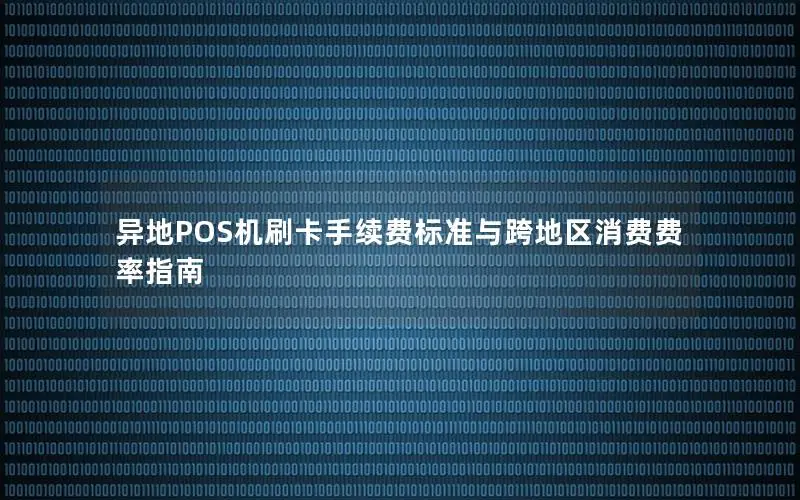 异地POS机刷卡手续费标准与跨地区消费费率指南