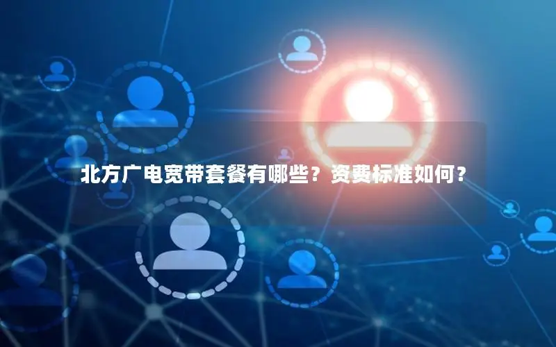 北方广电宽带套餐有哪些？资费标准如何？