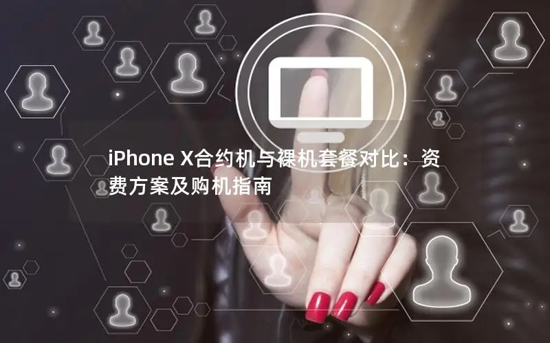 iPhone X合约机与裸机套餐对比：资费方案及购机指南