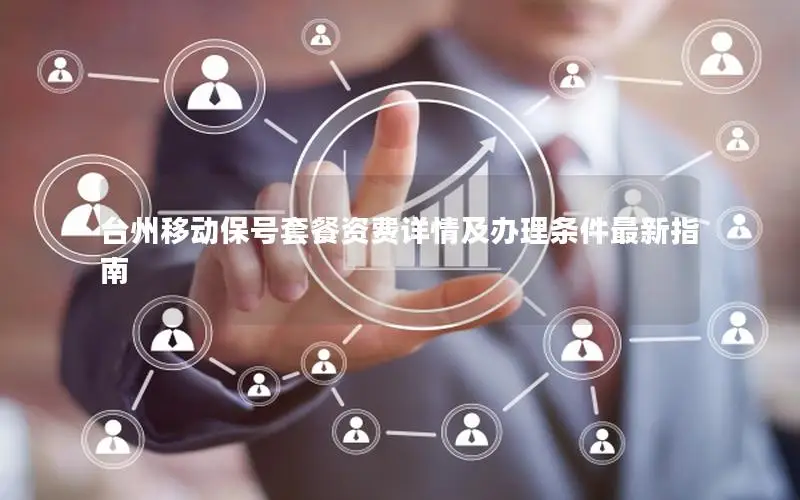 台州移动保号套餐资费详情及办理条件最新指南